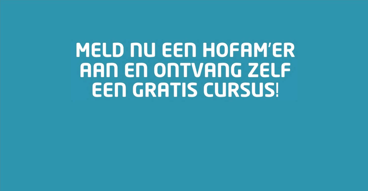 Meld een nieuwe HOFAM’er aan en ontvang zelf een gratis cursus!